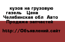 кузов на грузовую газель › Цена ­ 26 000 - Челябинская обл. Авто » Продажа запчастей   